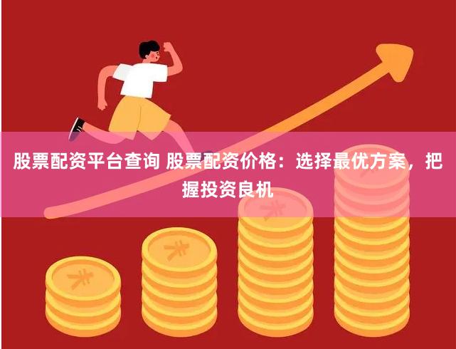 股票配資平臺(tái)查詢(xún) 股票配資價(jià)格：選擇最優(yōu)方案，把握投資良機(jī)