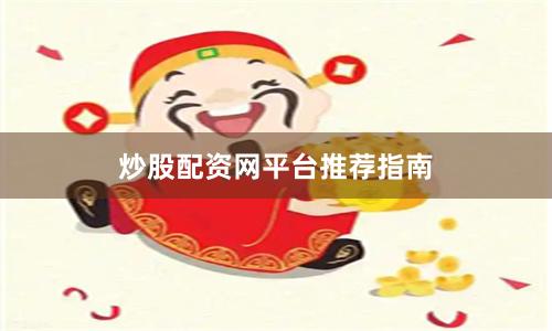 炒股配資網(wǎng)平臺(tái)推薦指南