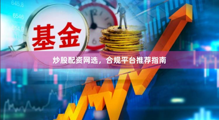 炒股配資網(wǎng)選，合規(guī)平臺(tái)推薦指南