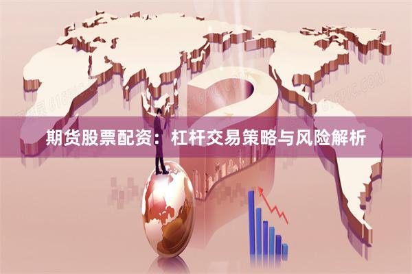 期貨股票配資：杠桿交易策略與風(fēng)險(xiǎn)解析