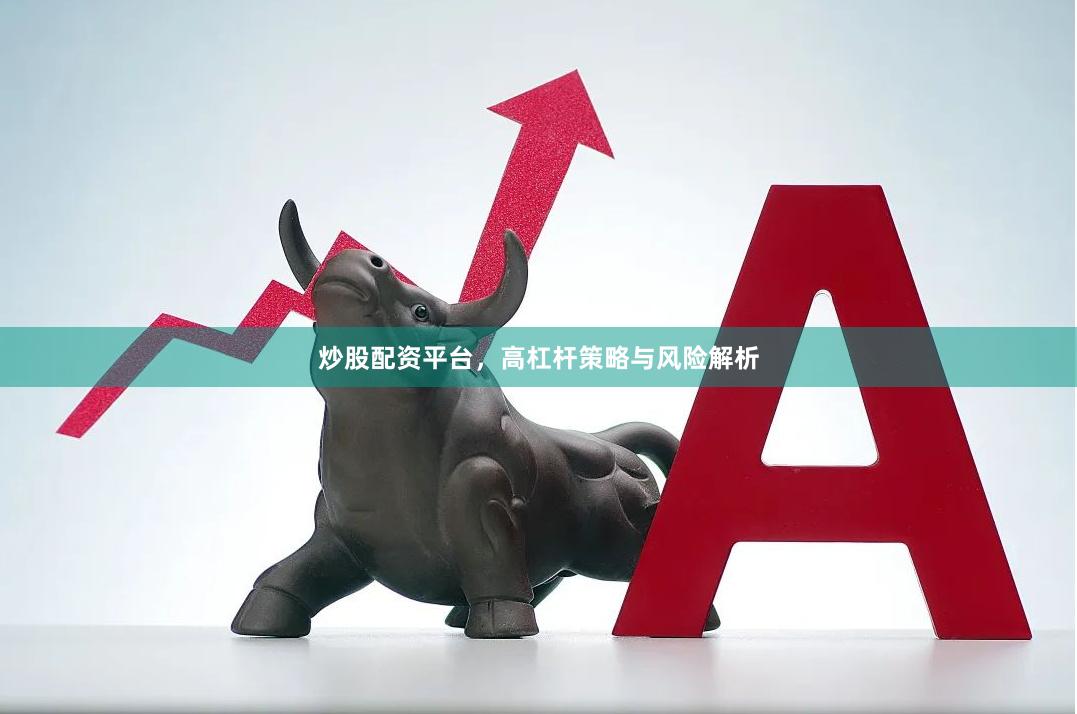 炒股配資平臺(tái)，高杠桿策略與風(fēng)險(xiǎn)解析